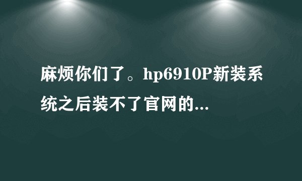 麻烦你们了。hp6910P新装系统之后装不了官网的驱动。显卡，指纹