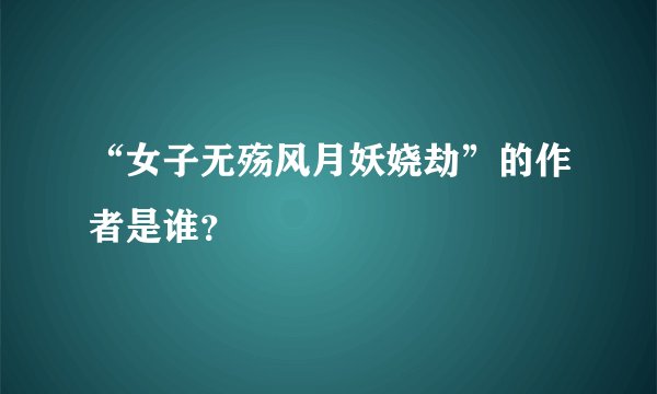 “女子无殇风月妖娆劫”的作者是谁？
