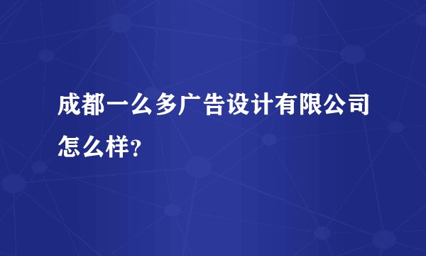 成都一么多广告设计有限公司怎么样？