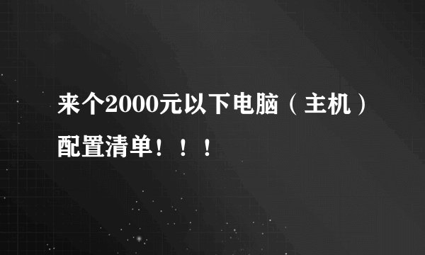 来个2000元以下电脑（主机）配置清单！！！
