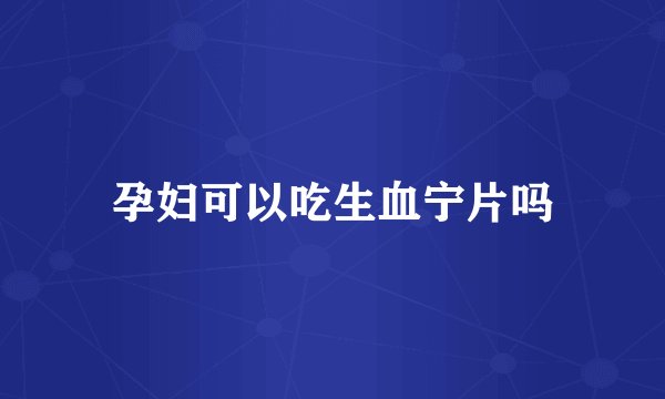 孕妇可以吃生血宁片吗