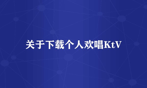 关于下载个人欢唱KtV