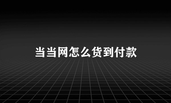 当当网怎么货到付款