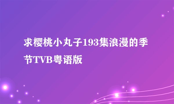 求樱桃小丸子193集浪漫的季节TVB粤语版