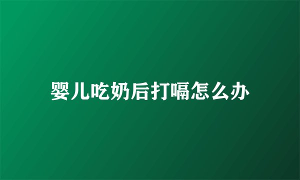 婴儿吃奶后打嗝怎么办