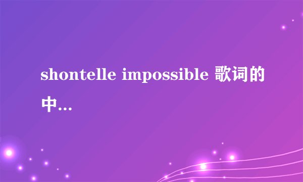shontelle impossible 歌词的中文谐音 看好是谐音不是翻译