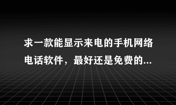 求一款能显示来电的手机网络电话软件，最好还是免费的！满意追加30分