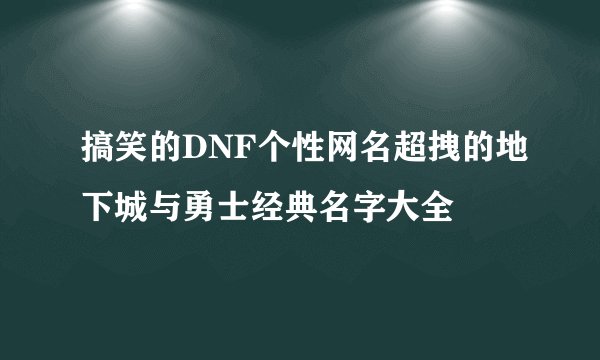 搞笑的DNF个性网名超拽的地下城与勇士经典名字大全