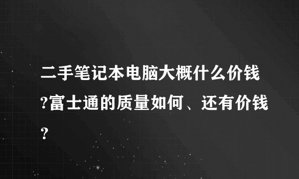 二手笔记本电脑大概什么价钱?富士通的质量如何、还有价钱？