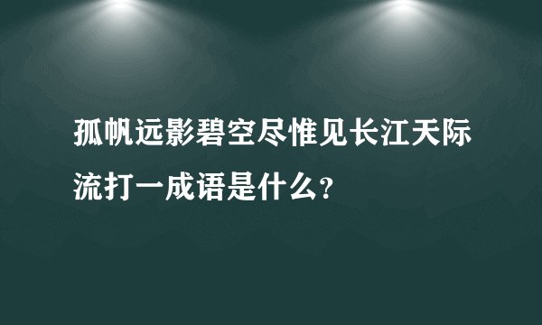 孤帆远影碧空尽惟见长江天际流打一成语是什么？