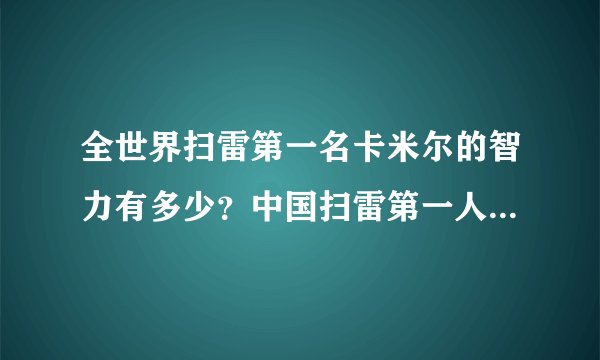 全世界扫雷第一名卡米尔的智力有多少？中国扫雷第一人张砷镓的呢？