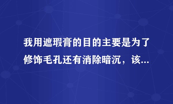 我用遮瑕膏的目的主要是为了修饰毛孔还有消除暗沉，该用什么牌子的？