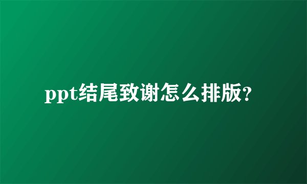 ppt结尾致谢怎么排版？