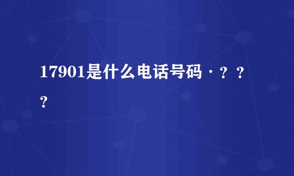 17901是什么电话号码·？？？