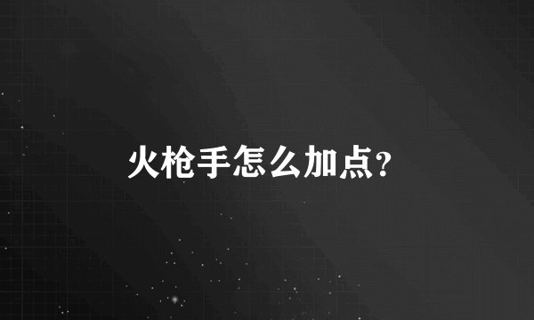 火枪手怎么加点？