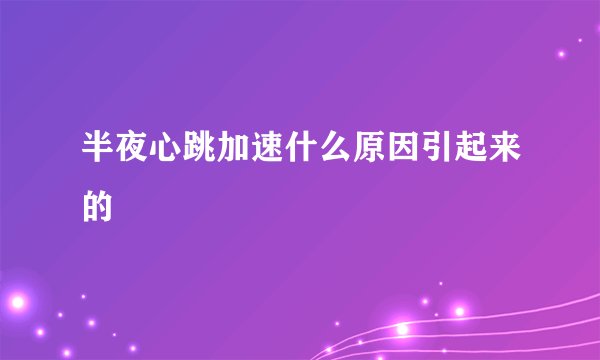 半夜心跳加速什么原因引起来的