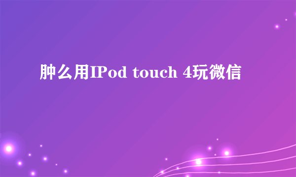 肿么用IPod touch 4玩微信