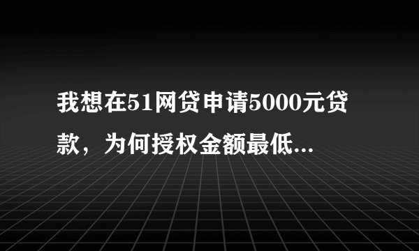 我想在51网贷申请5000元贷款，为何授权金额最低是200000万？
