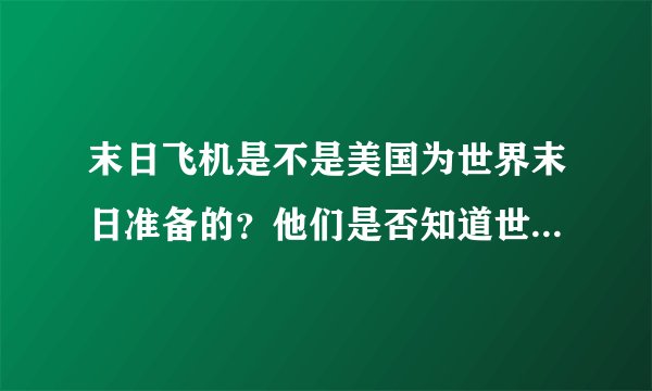 末日飞机是不是美国为世界末日准备的？他们是否知道世界末日什么时候来临？