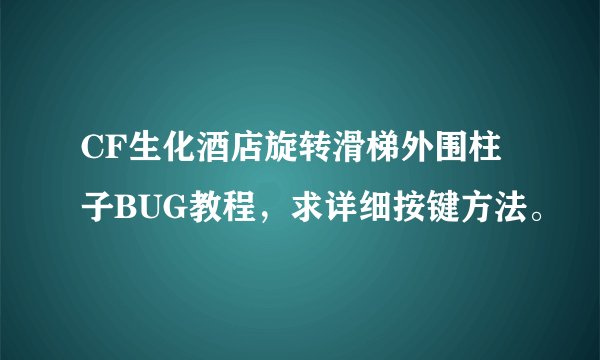 CF生化酒店旋转滑梯外围柱子BUG教程，求详细按键方法。