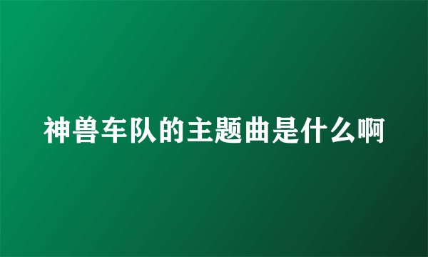 神兽车队的主题曲是什么啊