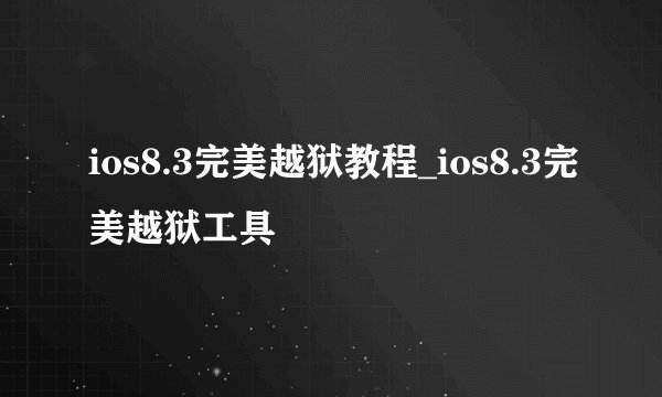 ios8.3完美越狱教程_ios8.3完美越狱工具