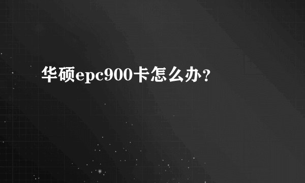 华硕epc900卡怎么办？