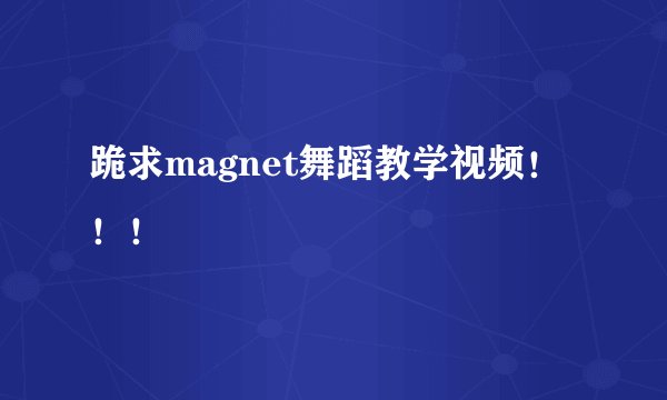 跪求magnet舞蹈教学视频！！！
