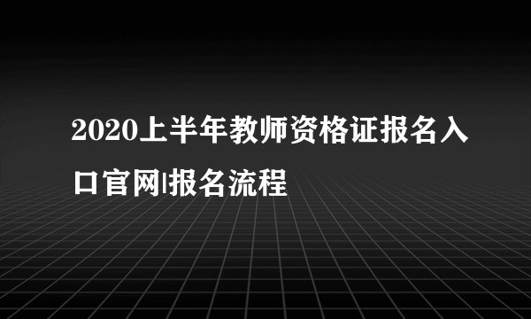 2020上半年教师资格证报名入口官网|报名流程