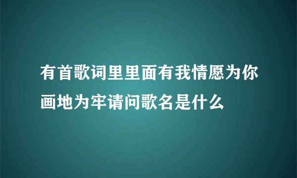 有首歌词里里面有我情愿为你画地为牢请问歌名是什么