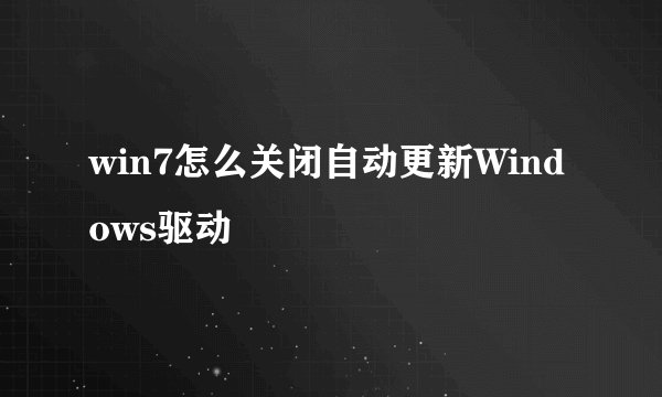 win7怎么关闭自动更新Windows驱动