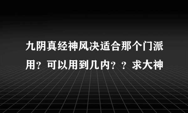 九阴真经神风决适合那个门派用？可以用到几内？？求大神