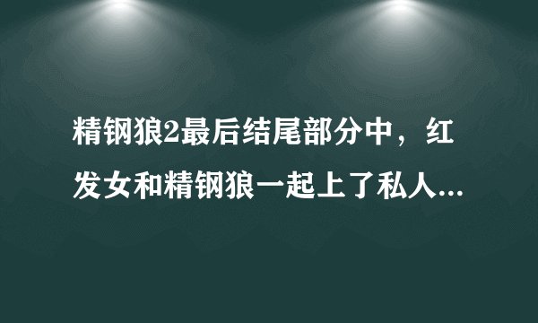精钢狼2最后结尾部分中，红发女和精钢狼一起上了私人专机；可下飞机时，那个红发女又没影了？诚求解释？