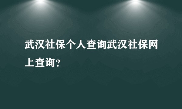 武汉社保个人查询武汉社保网上查询？