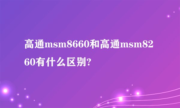 高通msm8660和高通msm8260有什么区别?