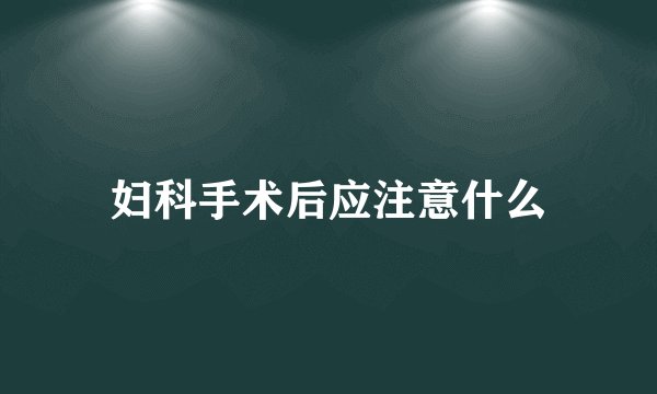 妇科手术后应注意什么