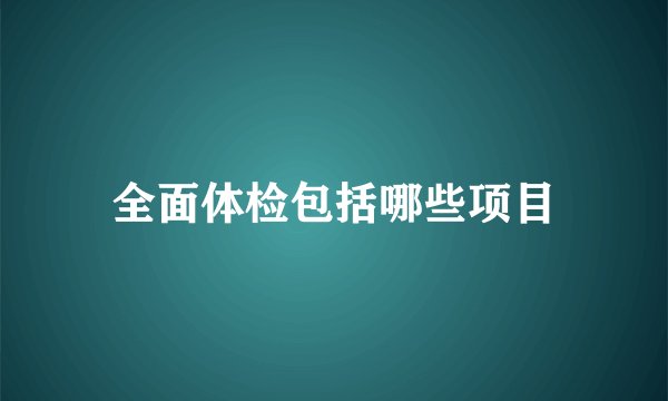 全面体检包括哪些项目