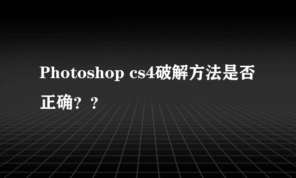 Photoshop cs4破解方法是否正确？？