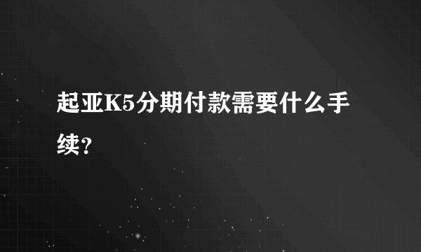起亚K5分期付款需要什么手续？
