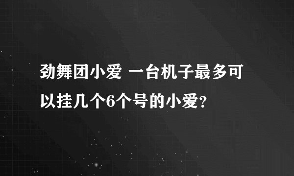 劲舞团小爱 一台机子最多可以挂几个6个号的小爱？