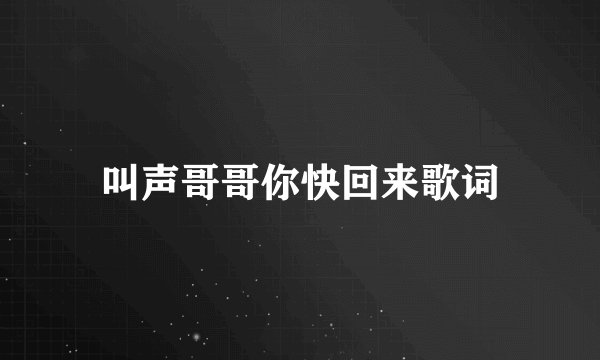 叫声哥哥你快回来歌词