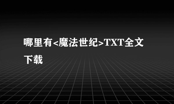 哪里有<魔法世纪>TXT全文下载