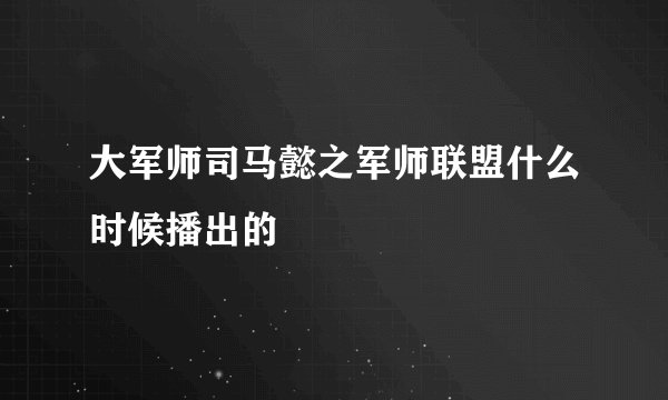 大军师司马懿之军师联盟什么时候播出的