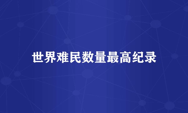 世界难民数量最高纪录