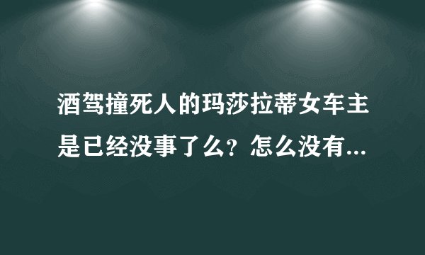 酒驾撞死人的玛莎拉蒂女车主是已经没事了么？怎么没有后续报道了？