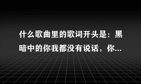 什么歌曲里的歌词开头是：黑暗中的你我都没有说话，你一直想回家，不想你回家！