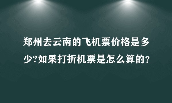 郑州去云南的飞机票价格是多少?如果打折机票是怎么算的？