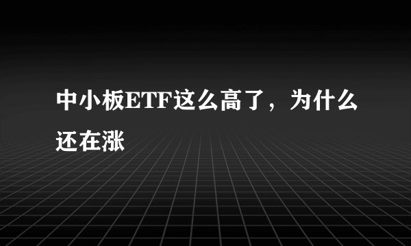 中小板ETF这么高了，为什么还在涨