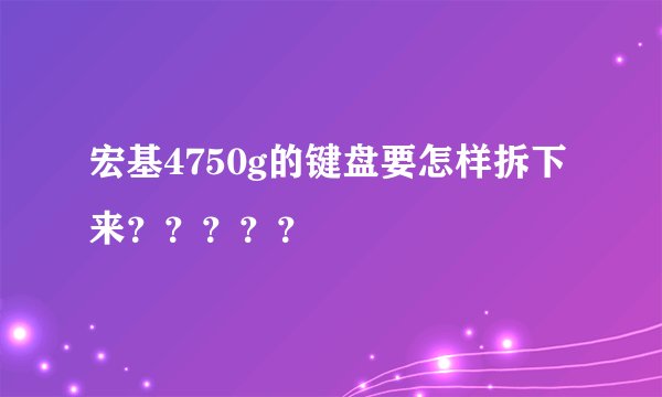 宏基4750g的键盘要怎样拆下来？？？？？