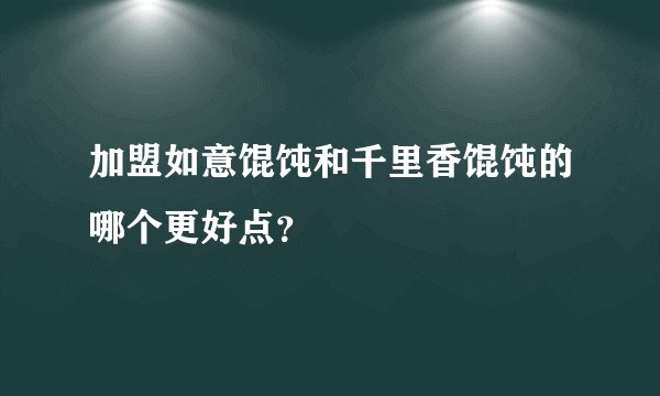 加盟如意馄饨和千里香馄饨的哪个更好点？
